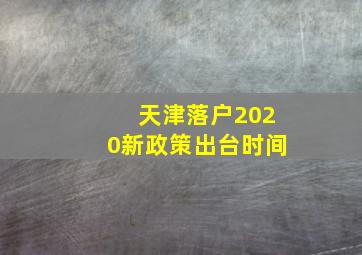 天津落户2020新政策出台时间