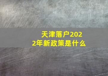 天津落户2022年新政策是什么