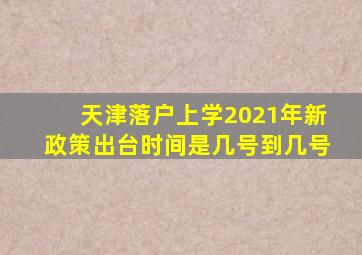 天津落户上学2021年新政策出台时间是几号到几号