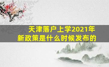 天津落户上学2021年新政策是什么时候发布的