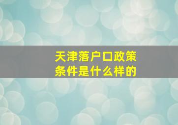 天津落户口政策条件是什么样的