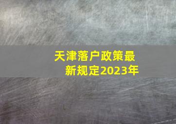 天津落户政策最新规定2023年