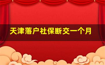 天津落户社保断交一个月