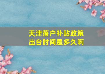 天津落户补贴政策出台时间是多久啊