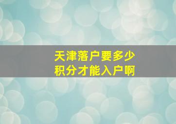 天津落户要多少积分才能入户啊