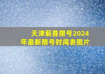 天津蓟县限号2024年最新限号时间表图片