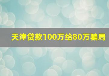 天津贷款100万给80万骗局