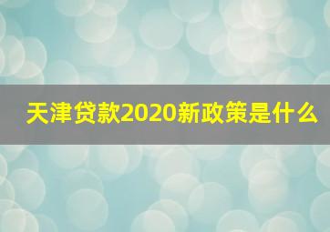 天津贷款2020新政策是什么