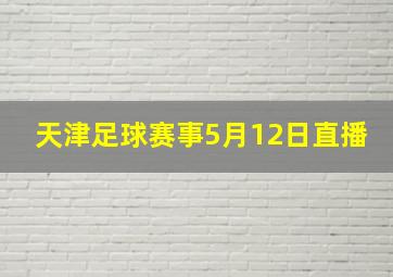 天津足球赛事5月12日直播