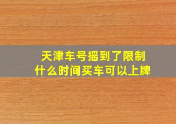 天津车号摇到了限制什么时间买车可以上牌