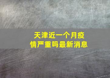 天津近一个月疫情严重吗最新消息