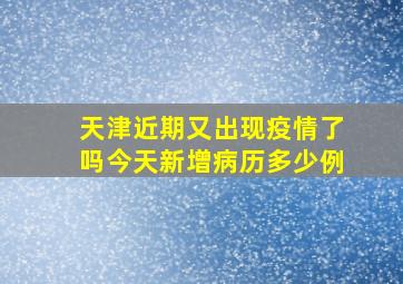 天津近期又出现疫情了吗今天新增病历多少例