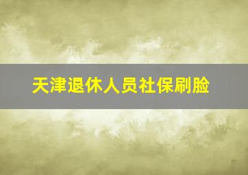 天津退休人员社保刷脸