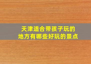 天津适合带孩子玩的地方有哪些好玩的景点