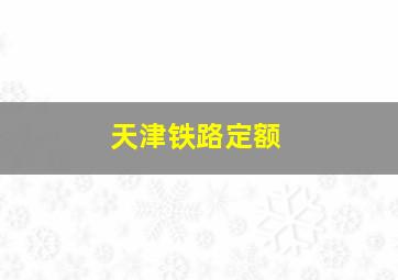 天津铁路定额