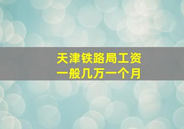 天津铁路局工资一般几万一个月