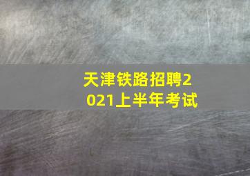 天津铁路招聘2021上半年考试