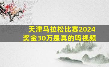 天津马拉松比赛2024奖金30万是真的吗视频