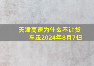 天津高速为什么不让货车走2024年8月7扫