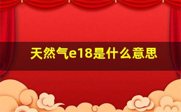 天然气e18是什么意思