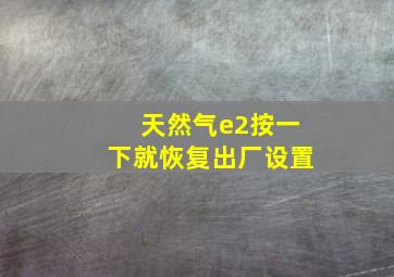 天然气e2按一下就恢复出厂设置