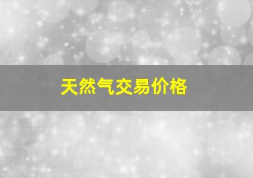 天然气交易价格