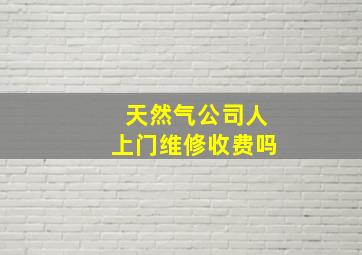 天然气公司人上门维修收费吗