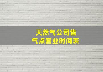 天然气公司售气点营业时间表