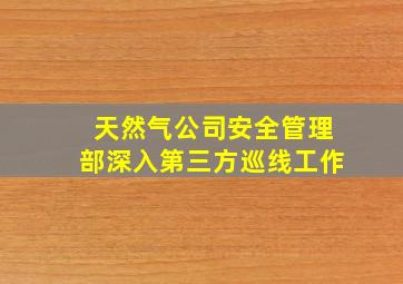 天然气公司安全管理部深入第三方巡线工作