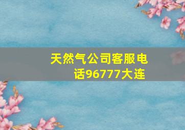 天然气公司客服电话96777大连