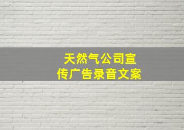 天然气公司宣传广告录音文案