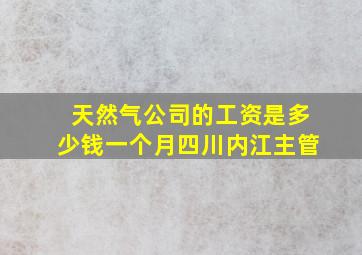 天然气公司的工资是多少钱一个月四川内江主管