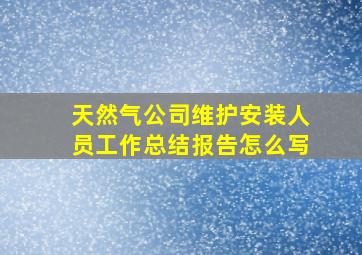 天然气公司维护安装人员工作总结报告怎么写