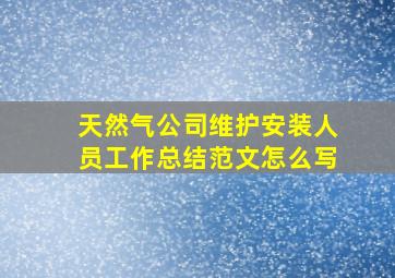 天然气公司维护安装人员工作总结范文怎么写