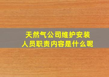 天然气公司维护安装人员职责内容是什么呢