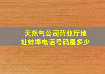 天然气公司营业厅地址蚌埠电话号码是多少