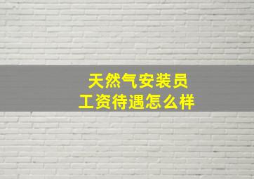 天然气安装员工资待遇怎么样