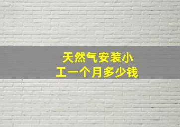 天然气安装小工一个月多少钱