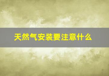 天然气安装要注意什么