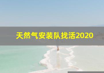 天然气安装队找活2020