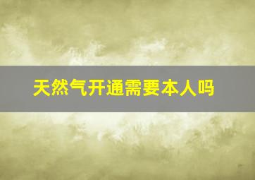 天然气开通需要本人吗