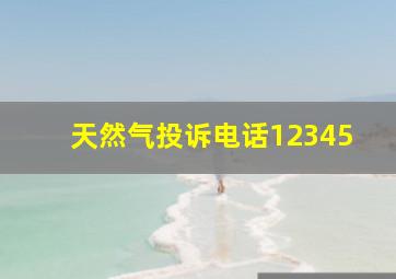 天然气投诉电话12345