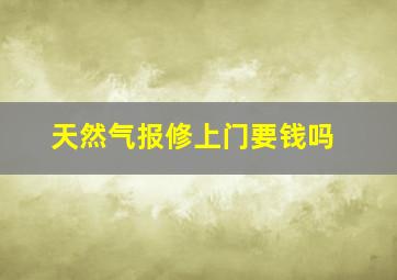 天然气报修上门要钱吗