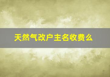 天然气改户主名收费么