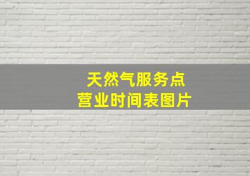 天然气服务点营业时间表图片