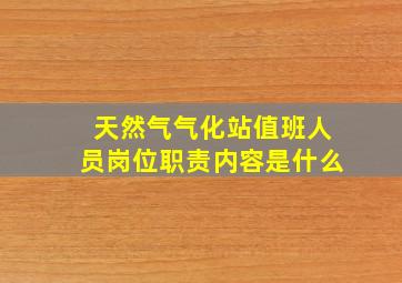 天然气气化站值班人员岗位职责内容是什么