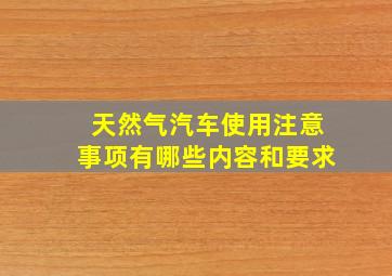 天然气汽车使用注意事项有哪些内容和要求