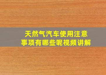 天然气汽车使用注意事项有哪些呢视频讲解