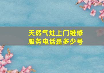 天然气灶上门维修服务电话是多少号