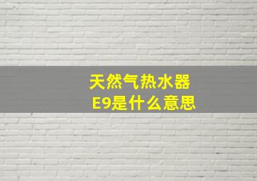 天然气热水器E9是什么意思